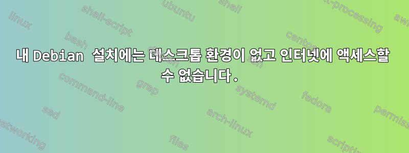 내 Debian 설치에는 데스크톱 환경이 없고 ​​인터넷에 액세스할 수 없습니다.