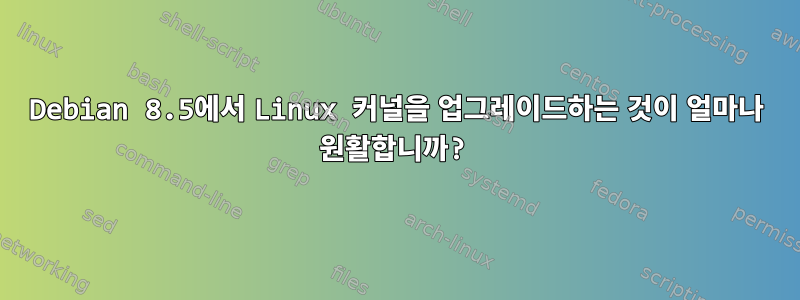 Debian 8.5에서 Linux 커널을 업그레이드하는 것이 얼마나 원활합니까?