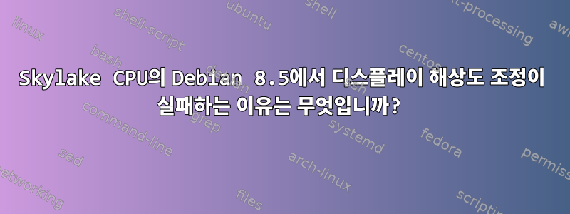 Skylake CPU의 Debian 8.5에서 디스플레이 해상도 조정이 실패하는 이유는 무엇입니까?