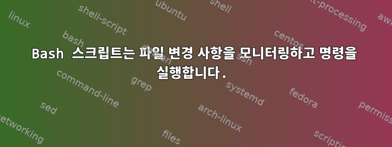 Bash 스크립트는 파일 변경 사항을 모니터링하고 명령을 실행합니다.