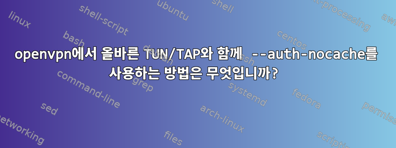 openvpn에서 올바른 TUN/TAP와 함께 --auth-nocache를 사용하는 방법은 무엇입니까?