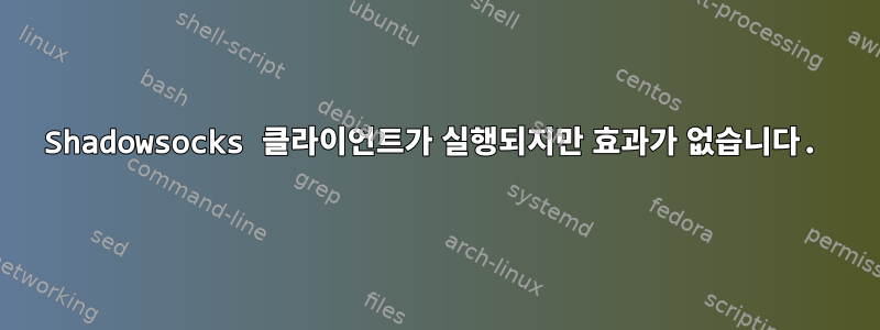 Shadowsocks 클라이언트가 실행되지만 효과가 없습니다.