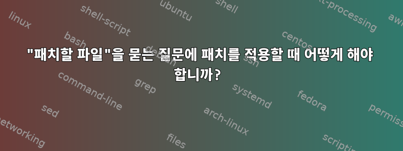 "패치할 파일"을 묻는 질문에 패치를 적용할 때 어떻게 해야 합니까?