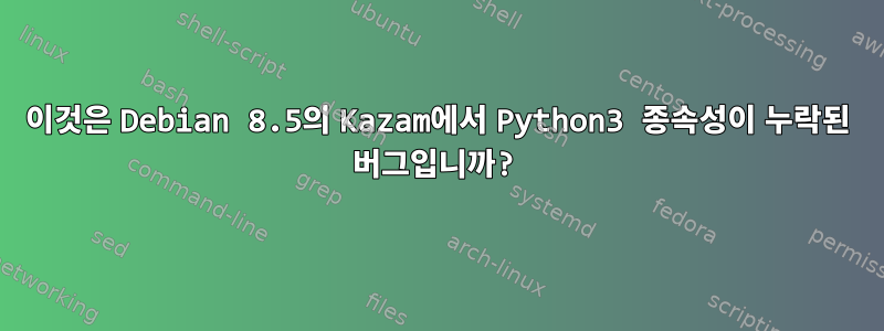 이것은 Debian 8.5의 Kazam에서 Python3 종속성이 누락된 버그입니까?