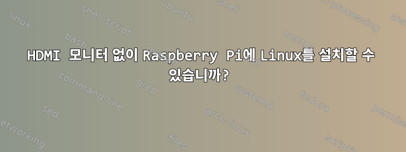 HDMI 모니터 없이 Raspberry Pi에 Linux를 설치할 수 있습니까?