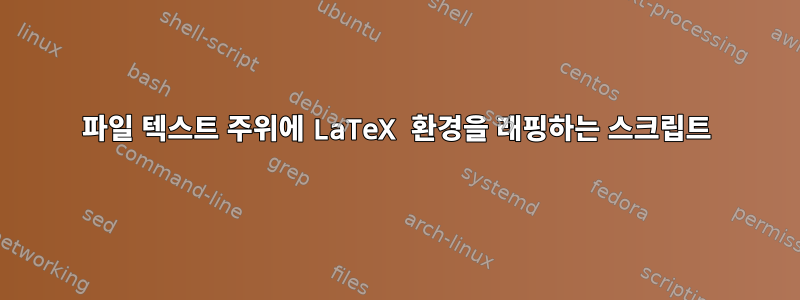 파일 텍스트 주위에 LaTeX 환경을 래핑하는 스크립트