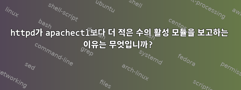 httpd가 apachectl보다 더 적은 수의 활성 모듈을 보고하는 이유는 무엇입니까?