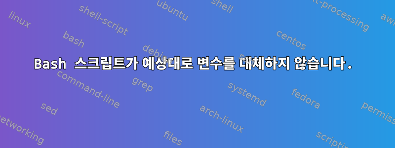 Bash 스크립트가 예상대로 변수를 대체하지 않습니다.