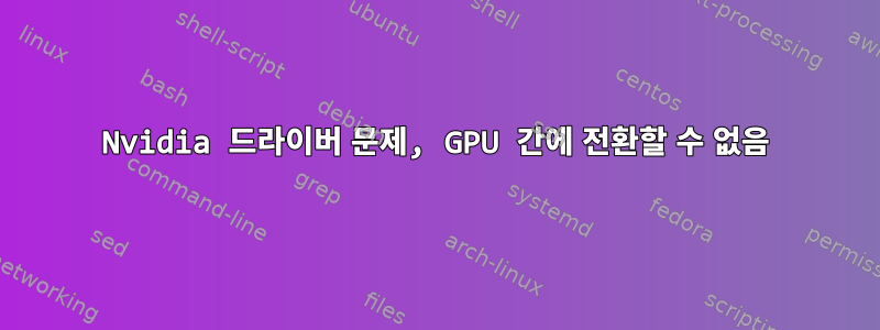 Nvidia 드라이버 문제, GPU 간에 전환할 수 없음