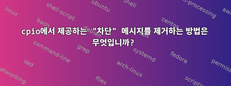 cpio에서 제공하는 "차단" 메시지를 제거하는 방법은 무엇입니까?