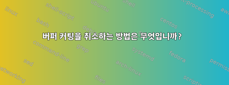 버퍼 커팅을 취소하는 방법은 무엇입니까?