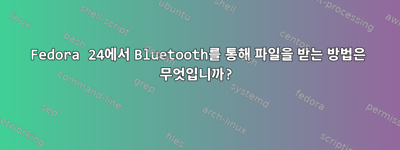 Fedora 24에서 Bluetooth를 통해 파일을 받는 방법은 무엇입니까?