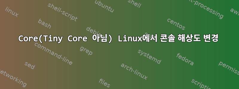 Core(Tiny Core 아님) Linux에서 콘솔 해상도 변경