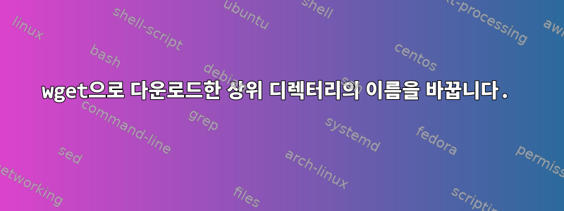 wget으로 다운로드한 상위 디렉터리의 이름을 바꿉니다.