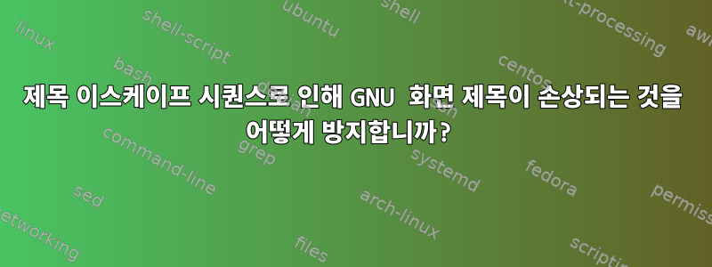 제목 이스케이프 시퀀스로 인해 GNU 화면 제목이 손상되는 것을 어떻게 방지합니까?