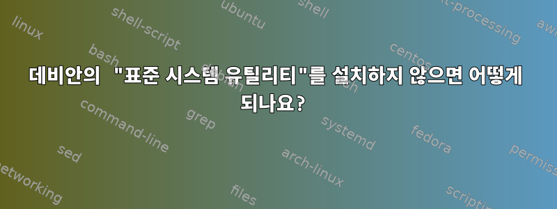 데비안의 "표준 시스템 유틸리티"를 설치하지 않으면 어떻게 되나요?