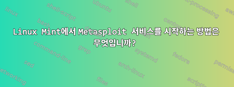 Linux Mint에서 Metasploit 서비스를 시작하는 방법은 무엇입니까?