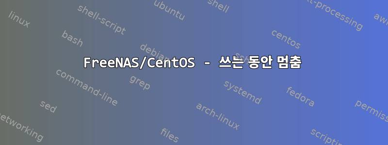 FreeNAS/CentOS - 쓰는 동안 멈춤