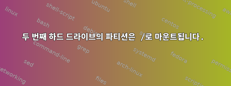 두 번째 하드 드라이브의 파티션은 /로 마운트됩니다.