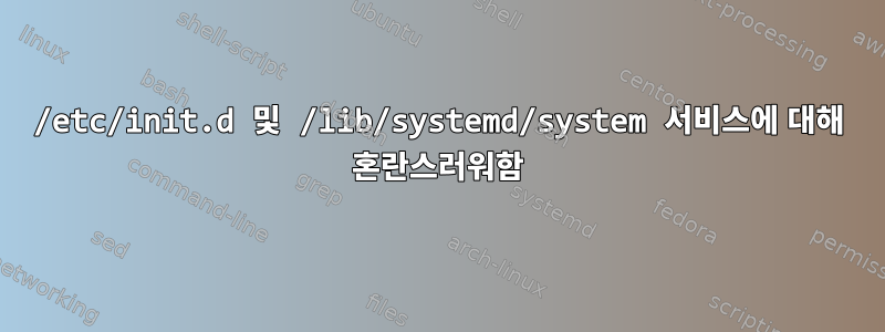 /etc/init.d 및 /lib/systemd/system 서비스에 대해 혼란스러워함