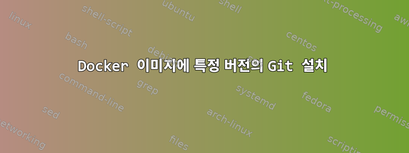 Docker 이미지에 특정 버전의 Git 설치