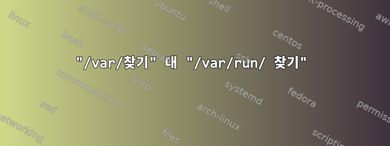 "/var/찾기" 대 "/var/run/ 찾기"