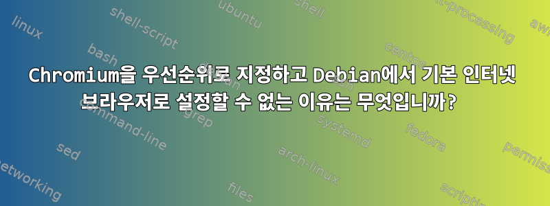 Chromium을 우선순위로 지정하고 Debian에서 기본 인터넷 브라우저로 설정할 수 없는 이유는 무엇입니까?