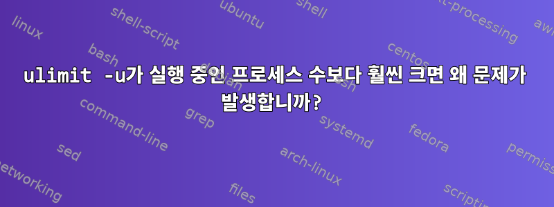 ulimit -u가 실행 중인 프로세스 수보다 훨씬 크면 왜 문제가 발생합니까?