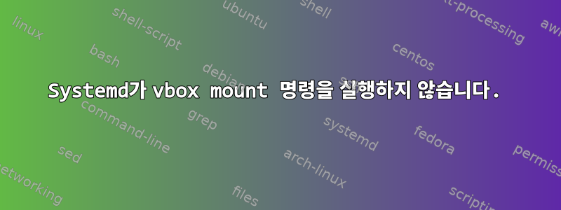 Systemd가 vbox mount 명령을 실행하지 않습니다.