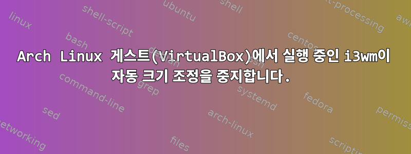 Arch Linux 게스트(VirtualBox)에서 실행 중인 i3wm이 자동 크기 조정을 중지합니다.