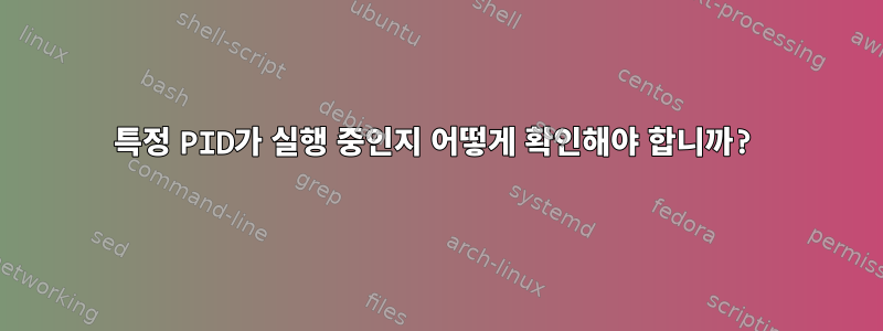 특정 PID가 실행 중인지 어떻게 확인해야 합니까?