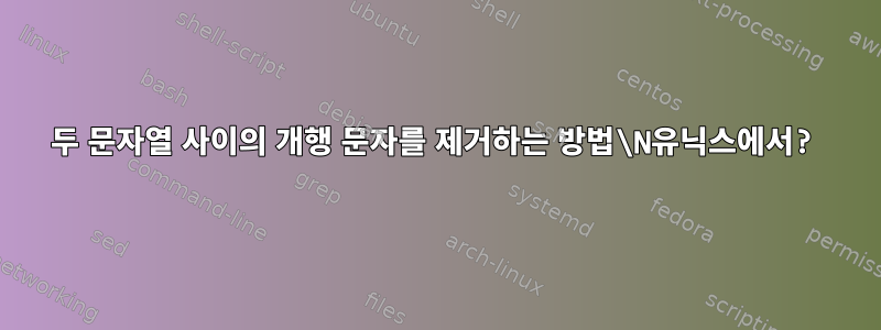 두 문자열 사이의 개행 문자를 제거하는 방법\N유닉스에서?