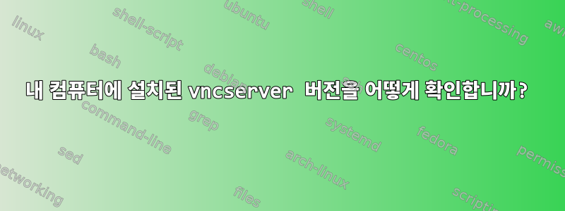 내 컴퓨터에 설치된 vncserver 버전을 어떻게 확인합니까?