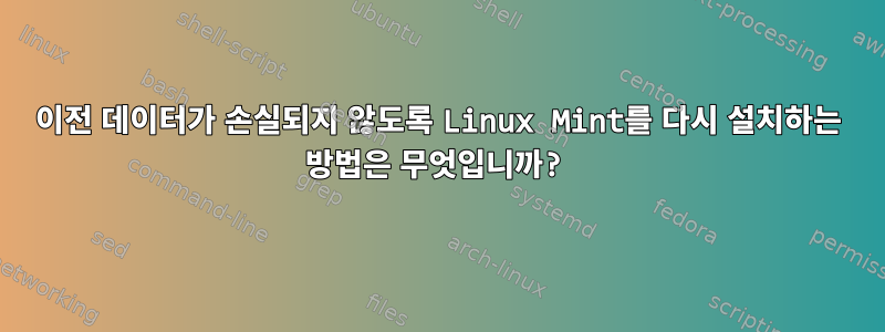 이전 데이터가 손실되지 않도록 Linux Mint를 다시 설치하는 방법은 무엇입니까?