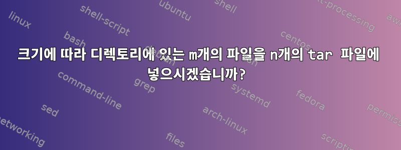 크기에 따라 디렉토리에 있는 m개의 파일을 n개의 tar 파일에 넣으시겠습니까?