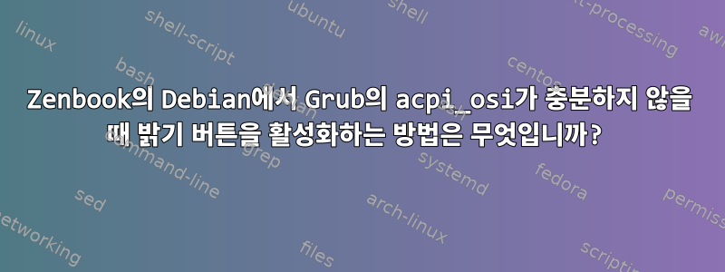 Zenbook의 Debian에서 Grub의 acpi_osi가 충분하지 않을 때 밝기 버튼을 활성화하는 방법은 무엇입니까?