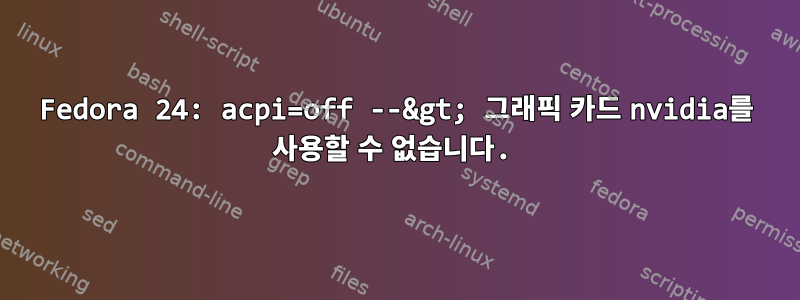 Fedora 24: acpi=off --&gt; 그래픽 카드 nvidia를 사용할 수 없습니다.