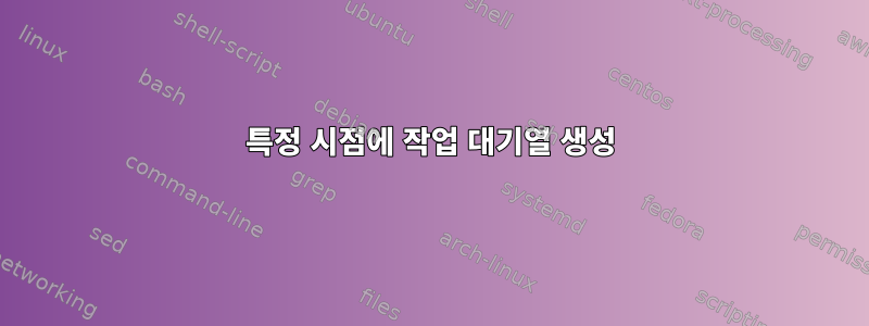 특정 시점에 작업 대기열 생성