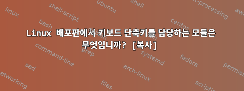 Linux 배포판에서 키보드 단축키를 담당하는 모듈은 무엇입니까? [복사]