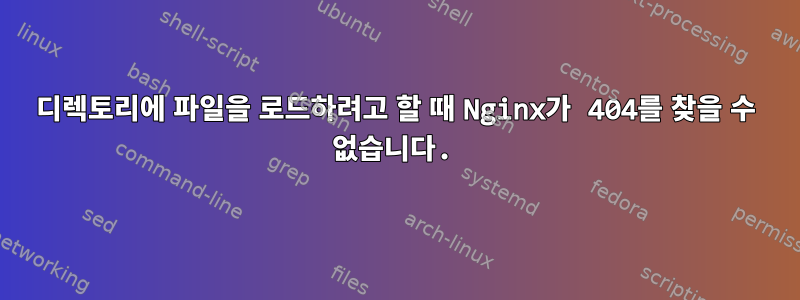 디렉토리에 파일을 로드하려고 할 때 Nginx가 404를 찾을 수 없습니다.