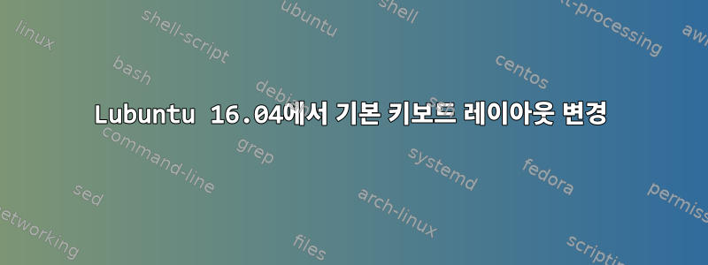 Lubuntu 16.04에서 기본 키보드 레이아웃 변경