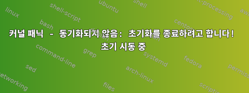 커널 패닉 - 동기화되지 않음: 초기화를 종료하려고 합니다! 초기 시동 중