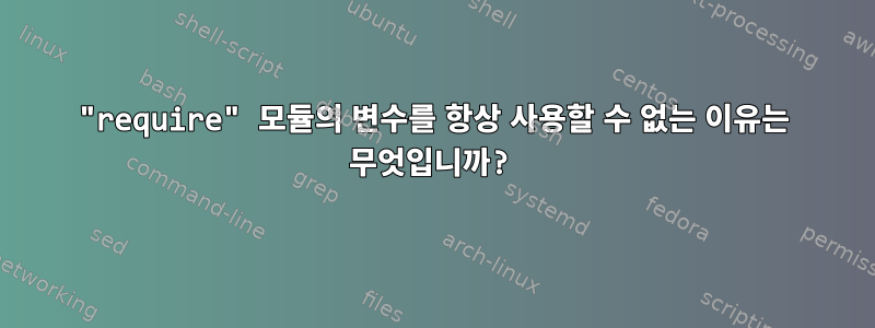 "require" 모듈의 변수를 항상 사용할 수 없는 이유는 무엇입니까?