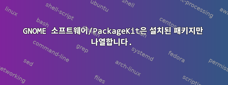 GNOME 소프트웨어/PackageKit은 설치된 패키지만 나열합니다.