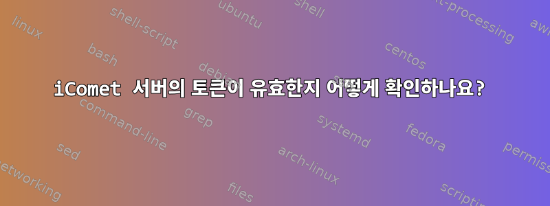 iComet 서버의 토큰이 유효한지 어떻게 확인하나요?