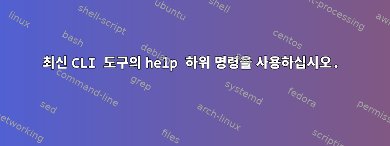 최신 CLI 도구의 help 하위 명령을 사용하십시오.