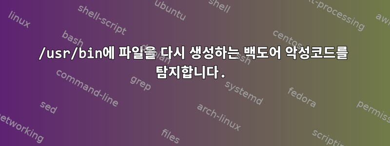 /usr/bin에 파일을 다시 생성하는 백도어 악성코드를 탐지합니다.