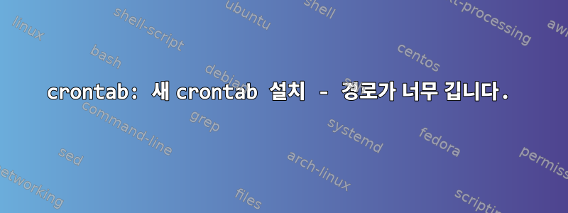 crontab: 새 crontab 설치 - 경로가 너무 깁니다.