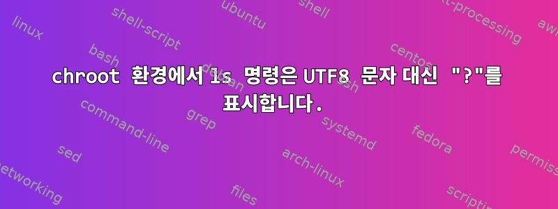 chroot 환경에서 ls 명령은 UTF8 문자 대신 "?"를 표시합니다.