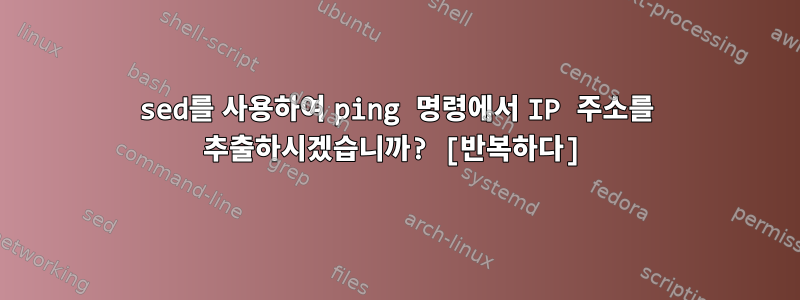 sed를 사용하여 ping 명령에서 IP 주소를 추출하시겠습니까? [반복하다]